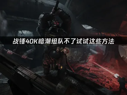 戰錘40K暗潮組隊不了怎麼辦？一招快速解決！