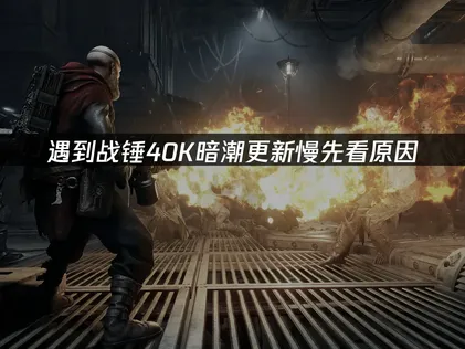 戰錘40K暗潮更新慢怎麼辦？簡單幾步搞定！