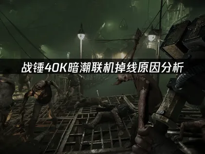 戰錘40K暗潮聯機掉線怎麼辦？詳細方法一次講清！
