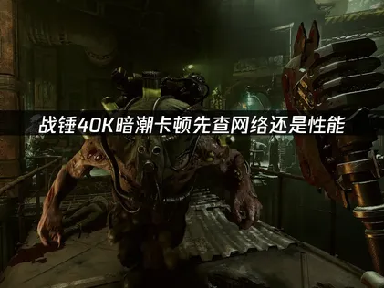 戰錘40K暗潮卡頓怎麼辦？簡單幾步搞定！
