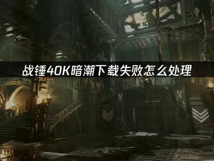 戰錘40K暗潮下載失敗怎麼辦？照着做就能解決！