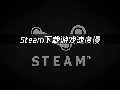 Steam下载游戏速度慢，缓存和区域这样调！