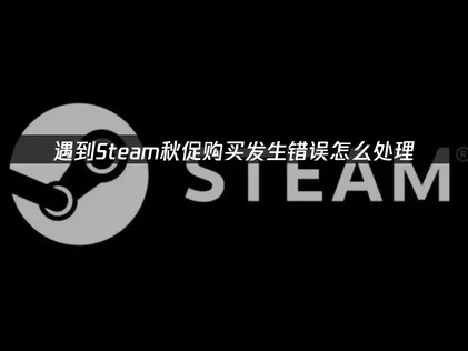 Steam秋季特賣結帳出錯怎麼辦？完整排解對策與最佳化指南！
