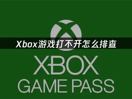 Xbox游戏打不开怎么排查？先检查这几项！