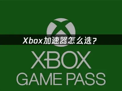 Xbox加速器怎么选？轻松流畅游玩！