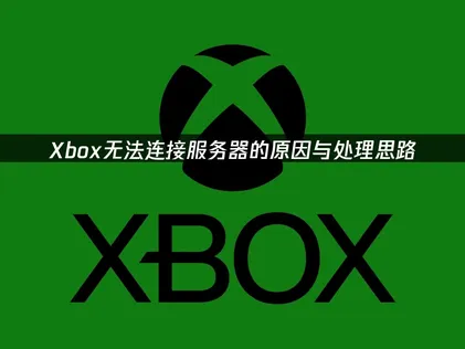 Xbox无法连接服务器的原因与处理思路！