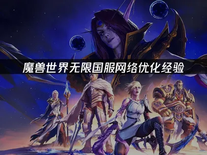魔兽世界无限国服网络优化：提升网络流畅度经验！