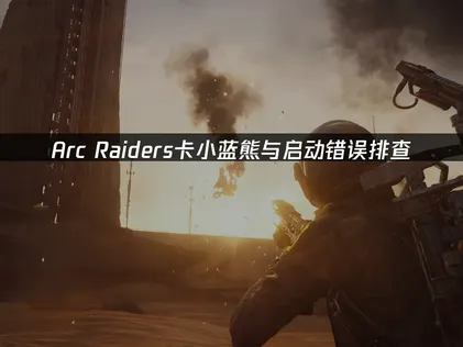 Arc Raider弧光猎人卡小蓝熊？一键搞定！