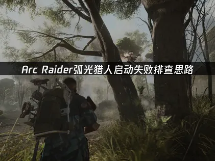Arc Raider弧光猎人启动失败？一招解决！