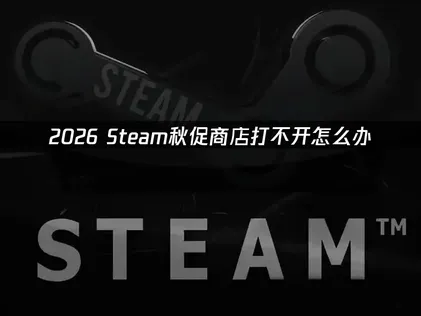 Steam秋促商店打不开怎么办？一招解决！