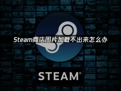 Steam商店图片加载不出来：网络连接优化完全指南！