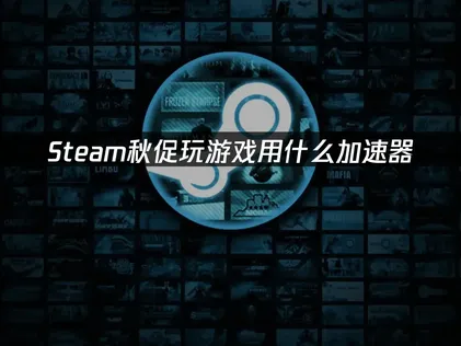 Steam秋促玩游戏用什么加速器？UU享受流畅游戏体验！