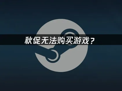 Steam秋促无法购买游戏？先检查这几项！