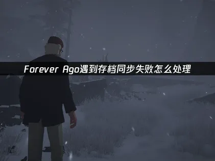 Forever Ago存档同步失败怎么办？教你快速恢复！