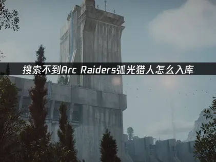 Arc Raiders弧光獵人怎麽入庫？教你一招馬上搞定！
