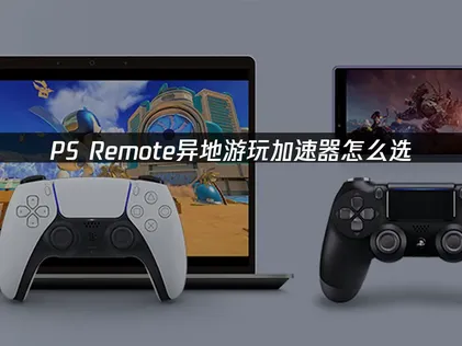 PS Remote異地遊玩加速器：助力暢快遊玩！