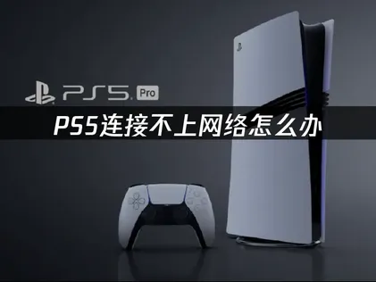 PS5连接不上网络怎么办？几步直接搞定！