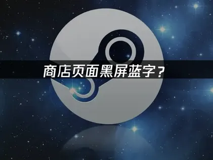 Steam商店页面黑屏蓝字？手把手教你解决！