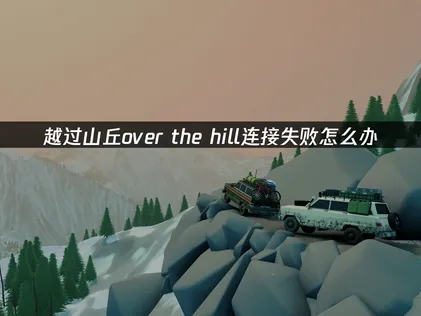 越过山丘over the hill连接失败怎么办？教你快速恢复！