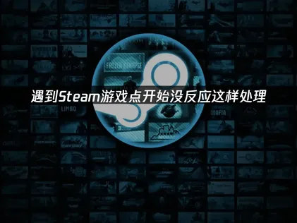 遇到Steam游戏点开始没反应怎么办？简单几步马上解决！