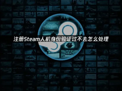 Steam人機驗證卡關？一次搞懂解決辦法與操作技巧！