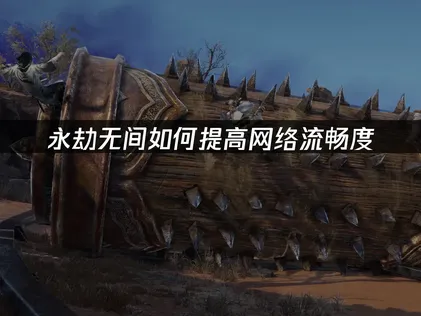 永劫无间提高网络流畅度，一招降低延迟不卡顿！