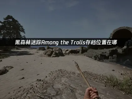 黑森林迷蹤Among the Trolls的存檔放在哪裡？官方目前仍未公布路徑！