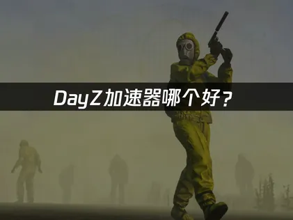 DayZ要用哪款加速器？延遲與掉包一次看！