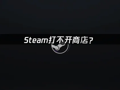 Steam打不开商店？解决其实很简单！