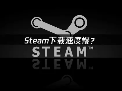 Steam下载速度慢？简单几步马上解决！