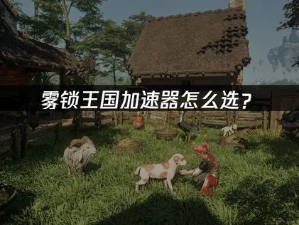 挑對霧鎖王國加速器，延遲下降超有感！