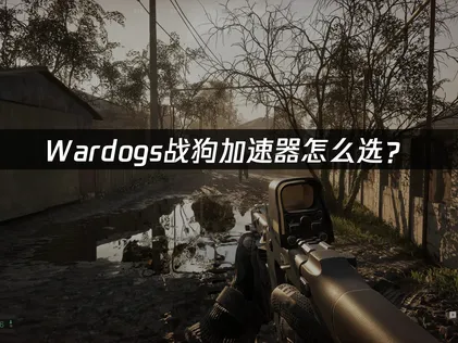 推薦Wardogs玩家選用戰狗加速器，極低延遲、盡情暢玩！