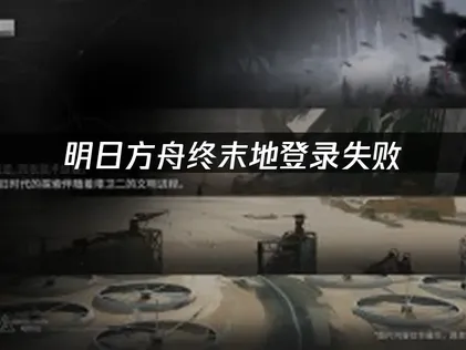 明日方舟终末地登录失败：常见原因与高效解决指南！