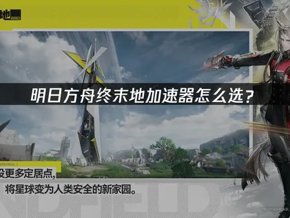 想挑選明日方舟終末地加速器？網絡優化是關鍵！