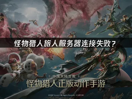 怪物猎人旅人服务器连接失败？转圈超时先稳线路！
