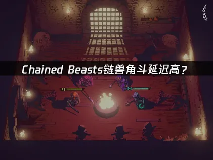 Chained Beasts链兽角斗延迟高？原因和解决方法都在这！
