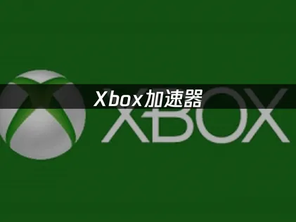 Xbox加速器，聯機下載都更省心！