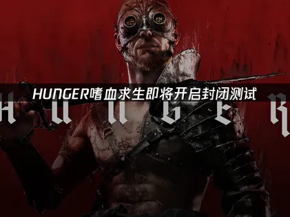 HUNGER嗜血求生即将开启封闭测试，免费试用别错过！