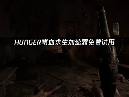 HUNGER嗜血求生加速器免费试用，先体验再决定！