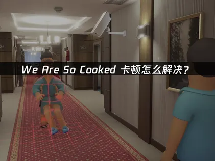 We Are So Cooked卡顿怎么解决？看完这篇就能搞定！