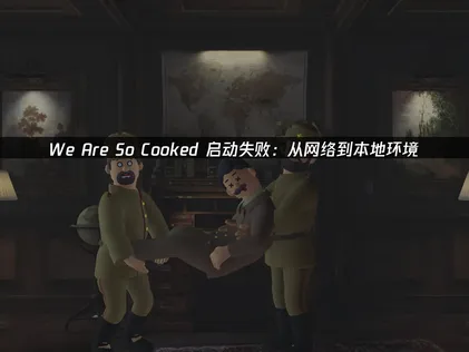 We Are So Cooked启动失败：从网络到本地环境，一次搞定！