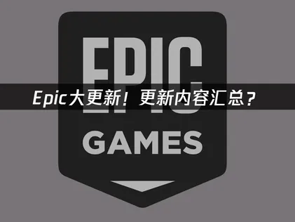 Epic大更新！更新内容汇总？更新了啥一看便知！