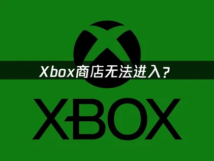 Xbox商店无法进入？按这个顺序排查就好！