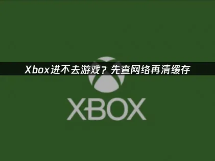 Xbox进不去游戏？看完这篇就能解决！