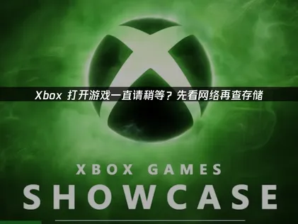 Xbox打开游戏一直请稍等？直接抄作业就行！