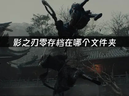 影之刃零存檔在哪個文件夾：2026最新情況說明！