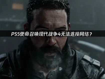 PS5使命召喚現代戰爭4網路連線失敗？照步驟一次排除，免煩惱！