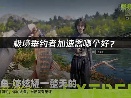 極境垂釣者加速器怎麼挑？先免費試用，實際體驗再決定！