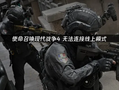 使命召唤现代战争4无法连接线上模式？原因和解决办法都在这！