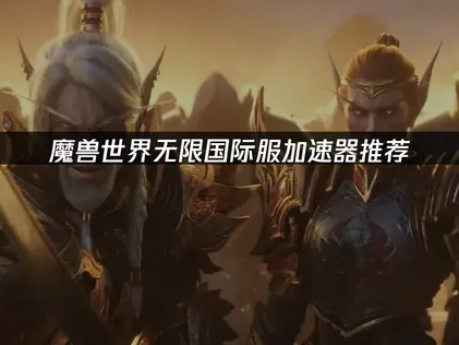 魔獸世界無限國際服加速器推薦：透過官方推薦的加速器，享受穩定順暢的國際服遊玩體驗！